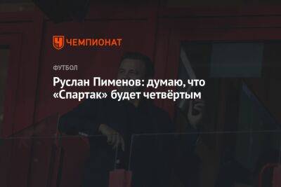 Руслан Пименов - Руслан Пименов: думаю, что «Спартак» будет четвёртым - championat.com - Москва