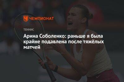 Арина Соболенко - Арина Соболенко: раньше я была крайне подавлена после тяжёлых матчей - championat.com - Россия - Испания - Мадрид