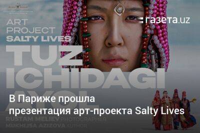 В Париже прошла презентация арт-проекта Salty Lives о женщинах Каракалпакстана - gazeta.uz - Узбекистан - Париж