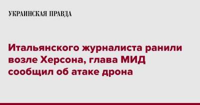 Андрей Ермак - Антонио Таяни - Итальянского журналиста ранили возле Херсона, глава МИД сообщил об атаке дрона - pravda.com.ua - Италия - Херсон - Twitter