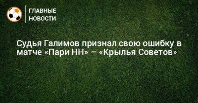 Судья Галимов признал свою ошибку в матче «Пари НН» – «Крылья Советов» - bombardir.ru