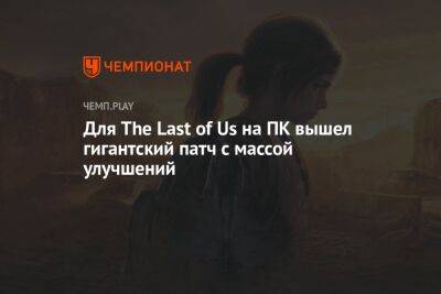 Для The Last of Us на ПК вышел гигантский патч с массой улучшений - championat.com