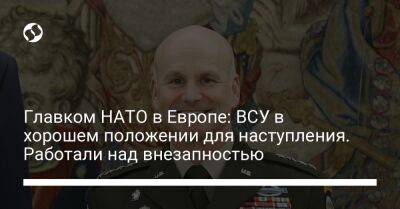 Кристофер Каволь - Главком НАТО в Европе: ВСУ в хорошем положении для наступления. Работали над внезапностью - liga.net - США - Украина