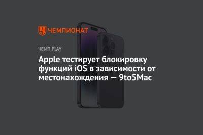 Apple тестирует блокировку функций iOS в зависимости от местонахождения — 9to5Mac - championat.com