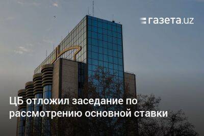 ЦБ отложил заседание по рассмотрению основной ставки - gazeta.uz - Украина - Узбекистан
