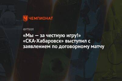 «Мы — за честную игру!» «СКА-Хабаровск» выступил с заявлением по договорному матчу - championat.com - Хабаровск - Белгород