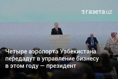 Шавкат Мирзиеев - Четыре аэропорта Узбекистана в этом году передадут в управление бизнесу — президент - gazeta.uz - Узбекистан - Ташкент