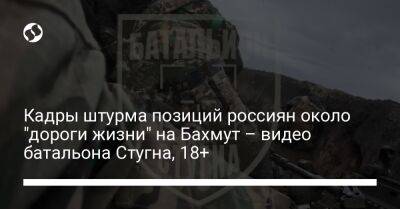 Кадры штурма позиций россиян около "дороги жизни" на Бахмут – видео батальона Стугна, 18+ - liga.net - Россия - Украина