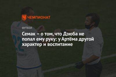 Артем Дзюба - Сергей Семак - Дмитрий Зимин - Семак – о том, что Дзюба не пожал ему руку: у Артёма другой характер и воспитание - championat.com