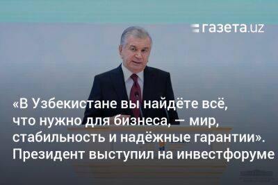 Шавкат Мирзиеев - «В Узбекистане вы найдёте всё, что нужно для бизнеса — мир, стабильность и надёжные гарантии». Президент выступил на инвестфоруме - gazeta.uz - Узбекистан