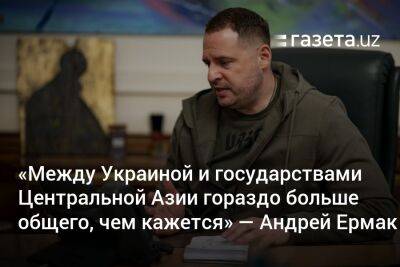 Андрей Ермак - «Между Украиной и государствами Центральной Азии гораздо больше общего, чем кажется» — Андрей Ермак - gazeta.uz - Россия - Украина - Узбекистан - респ. Алтай