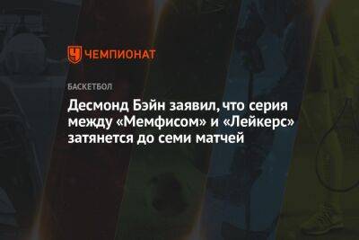 Десмонд Бэйн заявил, что серия между «Мемфисом» и «Лейкерс» затянется до семи матчей - championat.com - Лос-Анджелес