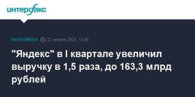 "Яндекс" в I квартале увеличил выручку в 1,5 раза, до 163,3 млрд рублей - smartmoney.one - Москва