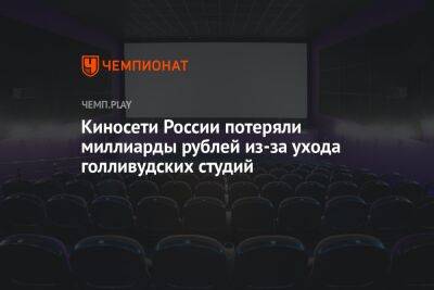 Киносети России потеряли миллиарды рублей из-за ухода голливудских студий - championat.com - Россия