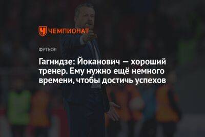 Гагнидзе: Йоканович — хороший тренер. Ему нужно ещё немного времени, чтобы достичь успехов - championat.com - Россия - Тель-Авив