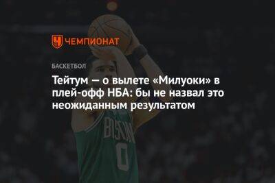 Джейсон Тейтум - Тейтум — о вылете «Милуоки» в плей-офф НБА: бы не назвал это неожиданным результатом - championat.com - Бостон - Нью-Йорк
