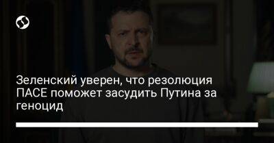 Владимир Зеленский - Владимир Путин - Зеленский уверен, что резолюция ПАСЕ поможет засудить Путина за геноцид - liga.net - Россия - Украина