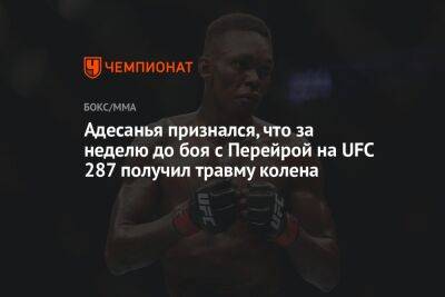 Алексей Перейрой - Адесанья признался, что за неделю до боя с Перейрой на UFC 287 получил травму колена - championat.com - Бразилия