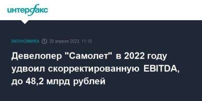 Девелопер "Самолет" в 2022 году удвоил скорректированную EBITDA, до 48,2 млрд рублей - smartmoney.one - Москва - Россия