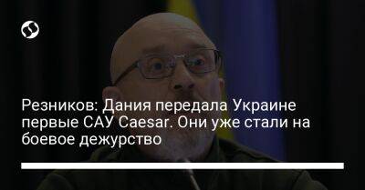 Алексей Резников - Резников: Дания передала Украине первые САУ Caesar. Они уже стали на боевое дежурство - liga.net - Украина - Франция - Дания