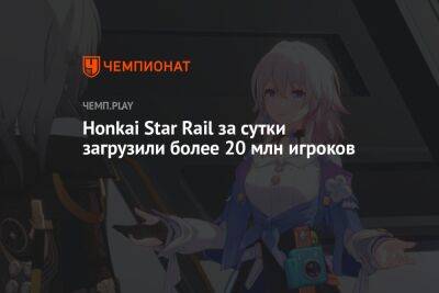 Honkai Star Rail за сутки загрузили более 20 млн игроков - championat.com - Китай