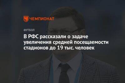 Максим Митрофанов - В РФС рассказали о задаче увеличения средней посещаемости стадионов до 19 тыс. человек - championat.com