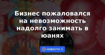 Бизнес пожаловался на невозможность надолго занимать в юанях - smartmoney.one - Москва - Россия