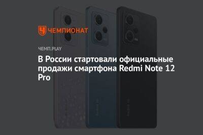 В России стартовали официальные продажи смартфона Redmi Note 12 Pro - championat.com - Россия