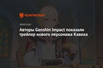Авторы Genshin Impact показали трейлер нового персонажа Кавеха - championat.com