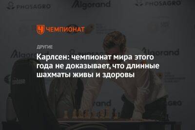 Магнус Карлсен - Карлсен: чемпионат мира этого года не доказывает, что длинные шахматы живы и здоровы - championat.com - Норвегия