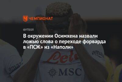 Маня Садио - Аурелио Де-Лаурентис - Виктор Осимхен - В окружении Осимхена назвали ложью слова о переходе форварда в «ПСЖ» из «Наполи» - championat.com - Италия - Нигерия