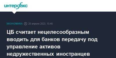 Эльвира Набиуллина - ЦБ считает нецелесообразным вводить для банков передачу под управление активов недружественных иностранцев - smartmoney.one - Москва - Россия