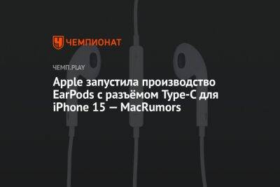 Apple запустила производство EarPods с разъёмом Type-C для iPhone 15 — MacRumors - championat.com