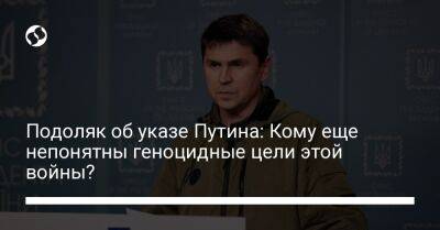 Владимир Путин - Михаил Подоляк - Подоляк об указе Путина: Кому еще непонятны геноцидные цели этой войны? - liga.net - Россия - Украина - Twitter