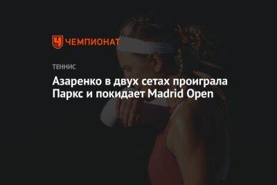 Эжени Бушар - Виктория Азаренко - Мартин Тревизан - Азаренко в двух сетах проиграла Паркс и покидает Madrid Open - championat.com - Италия - Белоруссия - Испания - Мадрид - Madrid