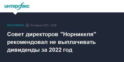 Совет директоров "Норникеля" рекомендовал не выплачивать дивиденды за 2022 год - smartmoney.one - Москва