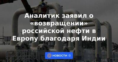 Аналитик заявил о «возвращении» российской нефти в Европу благодаря Индии - smartmoney.one - Москва - Россия - Индия - Нью-Дели - Брюссель