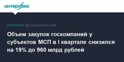 Объем закупок госкомпаний у субъектов МСП в I квартале снизился на 19% до 960 млрд рублей - smartmoney.one - Москва - Россия