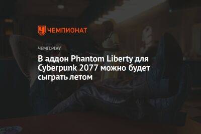 Илья Мэддисон - В аддон Phantom Liberty для Cyberpunk 2077 можно будет сыграть летом - championat.com