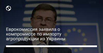 Валдис Домбровскис - Еврокомиссия заявила о компромиссе по импорту агропродукции из Украины - liga.net - Украина - Румыния - Венгрия - Польша - Болгария - Словакия