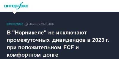 В "Норникеле" не исключают промежуточных дивидендов в 2023 г. при положительном FCF и комфортном долге - smartmoney.one - Москва