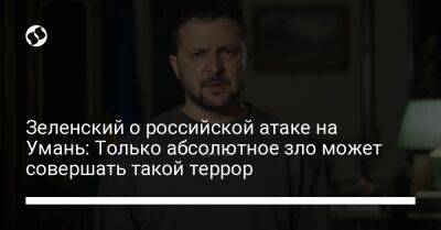 Владимир Зеленский - Зеленский о российской атаке на Умань: Только абсолютное зло может совершать такой террор - liga.net - Украина - Днепропетровская обл.