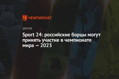 Sport 24: российские борцы могут принять участие в чемпионате мира — 2023 - championat.com - Россия - Белоруссия - Сербия - Белград