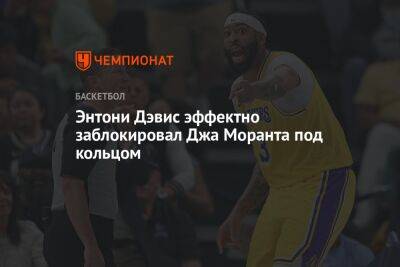 Энтони Дэвис - Chaz Nba - Энтони Дэвис эффектно заблокировал Джа Моранта под кольцом - championat.com - США - Лос-Анджелес - Сакраменто