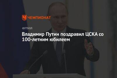 Владимир Путин - Владимир Путин поздравил ЦСКА со 100-летним юбилеем - championat.com - Россия