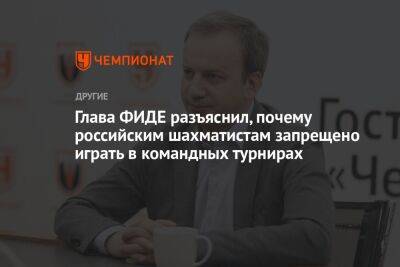 Аркадий Дворкович - Глава ФИДЕ разъяснил, почему российским шахматистам запрещено играть в командных турнирах - championat.com - Россия - Белоруссия