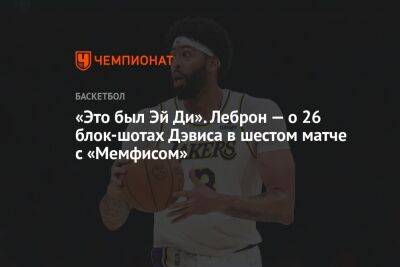 Энтони Дэвис - «Это был Эй Ди». Леброн — о 26 блок-шотах Дэвиса в шестом матче с «Мемфисом» - championat.com - Лос-Анджелес - Сакраменто