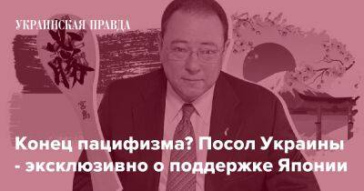 Конец пацифизма? Посол Украины - эксклюзивно о поддержке Японии - pravda.com.ua - Украина - Росія - Японія