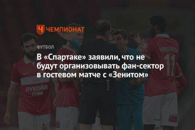 Дмитрий Зеленов - Антон Иванов - В «Спартаке» заявили, что не будут организовывать фан-сектор в гостевом матче с «Зенитом» - championat.com - Санкт-Петербург