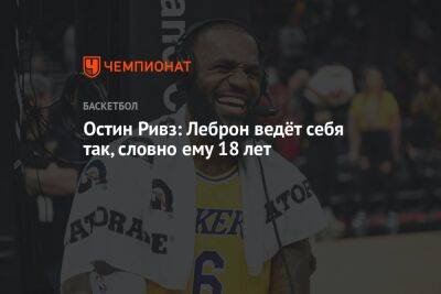 Джеймс Леброн - Остин Ривз: Леброн ведёт себя так, словно ему 18 лет - championat.com - Лос-Анджелес - Сакраменто